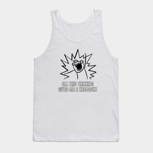 All this thinking gives me a headache. funny gift Tank Top